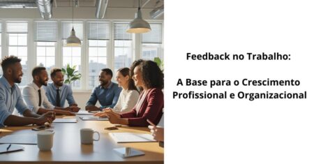 Feedback no Trabalho: A Base para o Crescimento Profissional e Organizacional