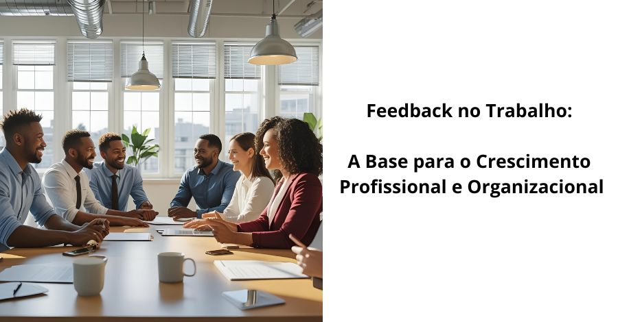 Feedback no Trabalho: A Base para o Crescimento Profissional e Organizacional