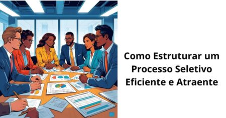 Como Estruturar um Processo Seletivo Eficiente e Atraente