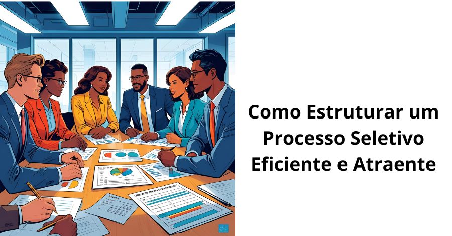 Como Estruturar um Processo Seletivo Eficiente e Atraente